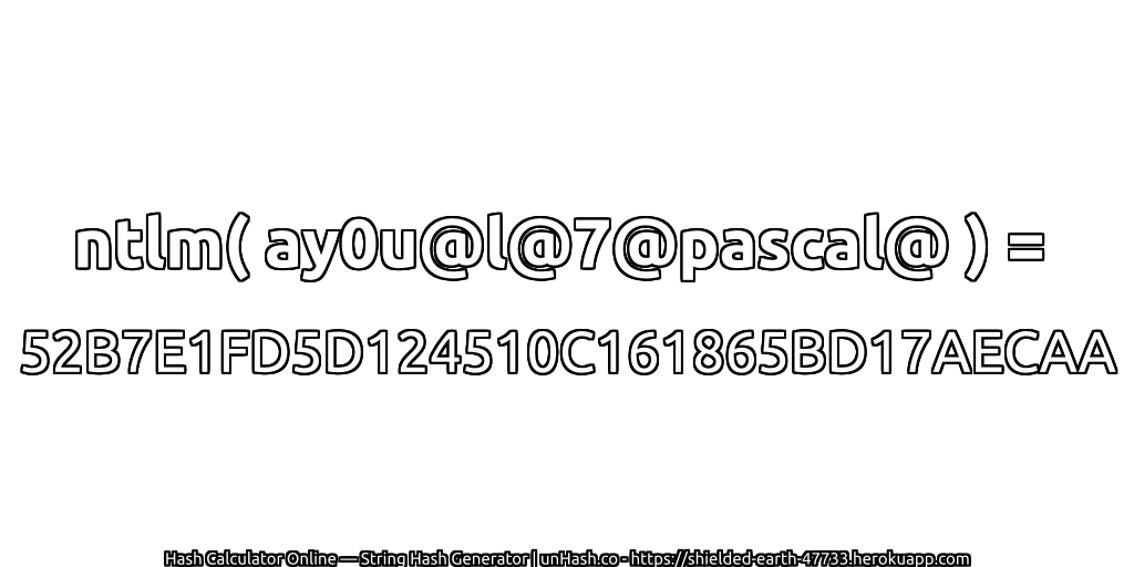 ntlm( ay0u@l@7@pascal@ ) = 52B7E1FD5D124510C161865BD17AECAA | unHash.co