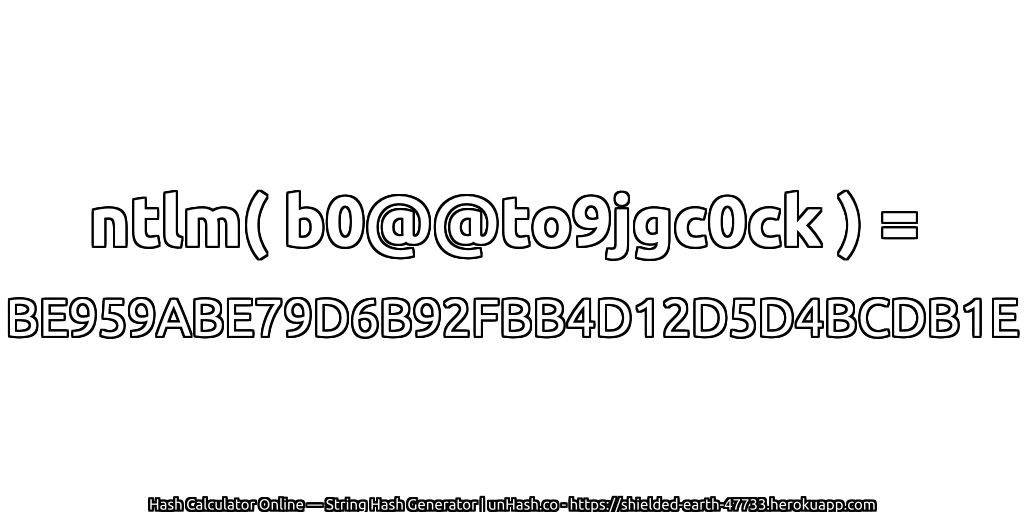 ntlm( b0@@to9jgc0ck ) = BE959ABE79D6B92FBB4D12D5D4BCDB1E | unHash.co