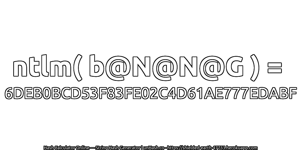 ntlm( b@N@N@G ) = 6DEB0BCD53F83FE02C4D61AE777EDABF | unHash.co
