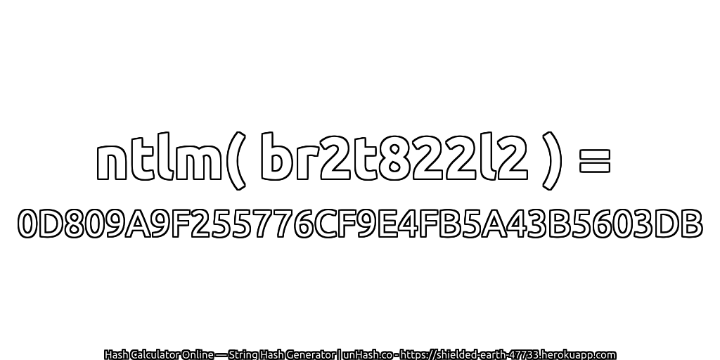 ntlm( br2t822l2 ) = 0D809A9F255776CF9E4FB5A43B5603DB | unHash.co