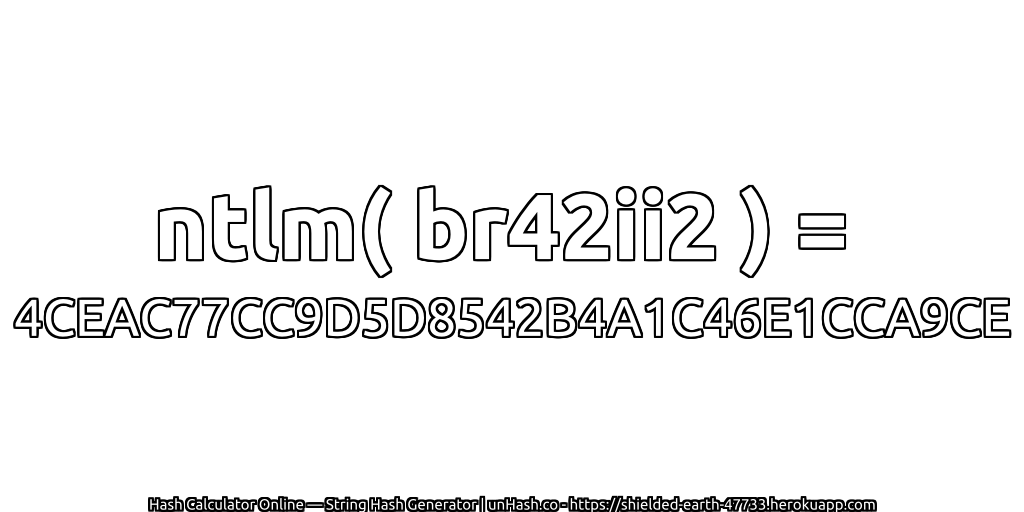 ntlm( br42ii2 ) = 4CEAC77CC9D5D8542B4A1C46E1CCA9CE | unHash.co