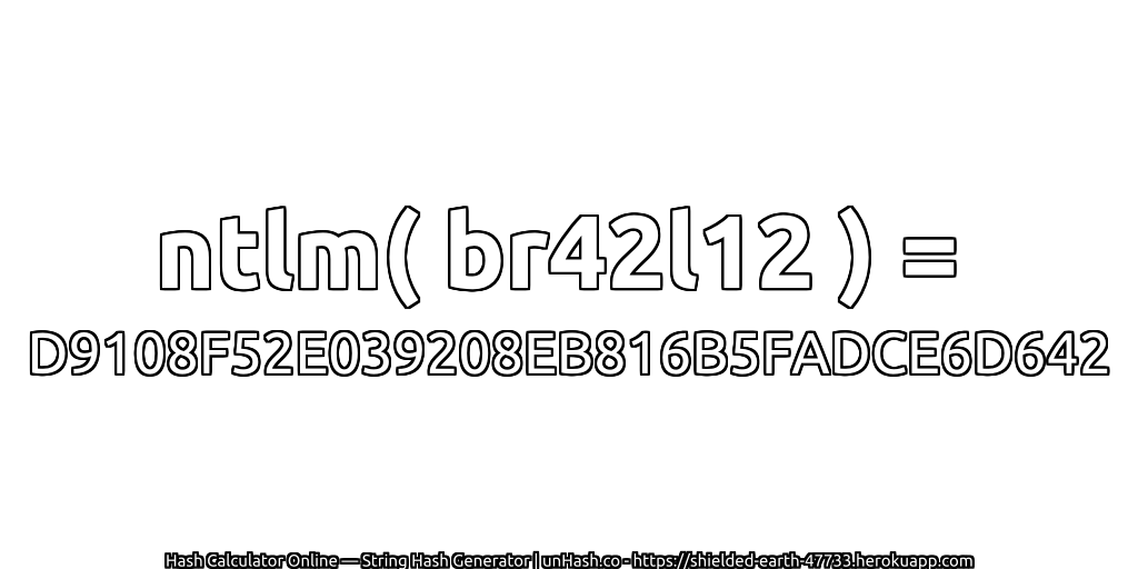 ntlm( br42l12 ) = D9108F52E039208EB816B5FADCE6D642 | unHash.co