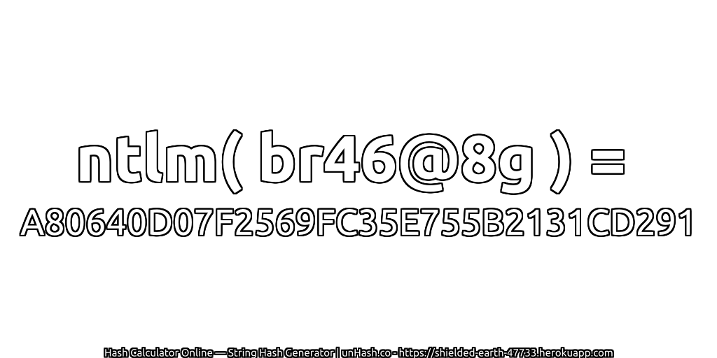 ntlm( br46@8g ) = A80640D07F2569FC35E755B2131CD291 | unHash.co