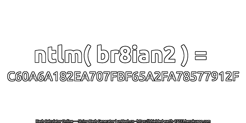 ntlm( br8ian2 ) = C60A6A182EA707FBF65A2FA78577912F | unHash.co