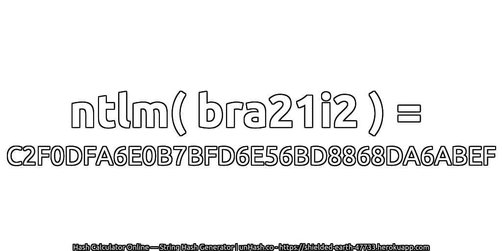 ntlm( bra21i2 ) = C2F0DFA6E0B7BFD6E56BD8868DA6ABEF | unHash.co