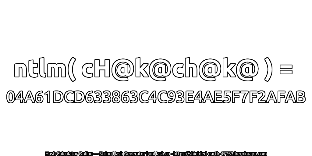 ntlm( cH@k@ch@k@ ) = 04A61DCD633863C4C93E4AE5F7F2AFAB | unHash.co