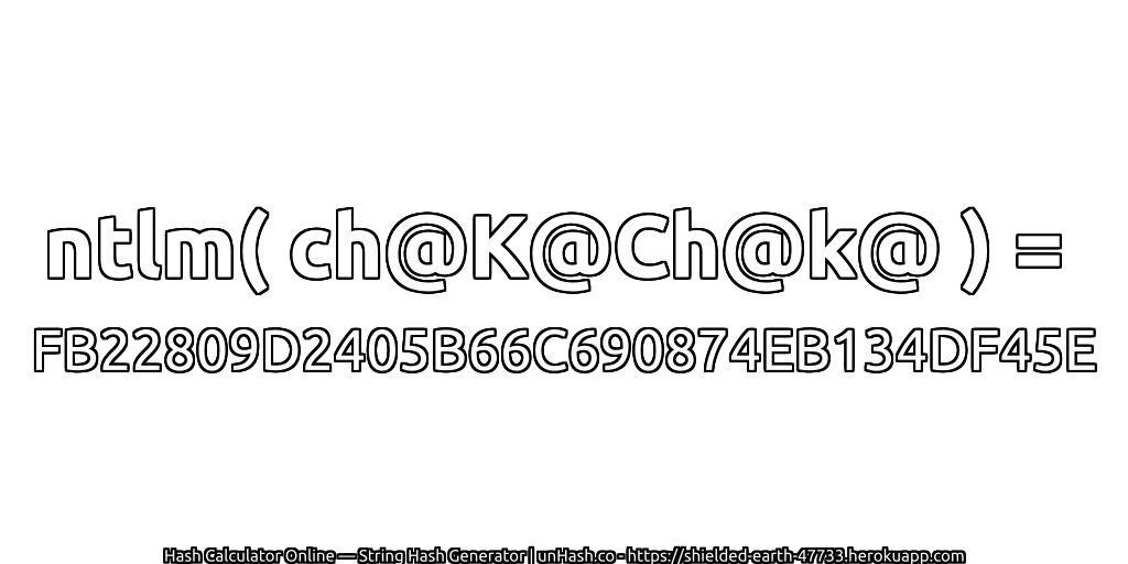 ntlm( ch@K@Ch@k@ ) = FB22809D2405B66C690874EB134DF45E | unHash.co