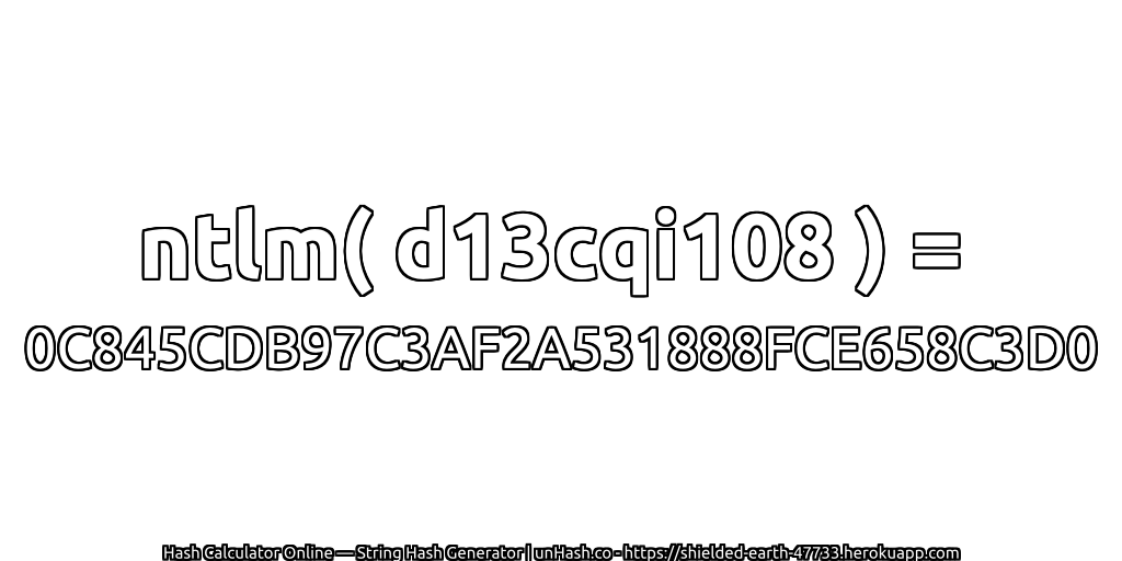 ntlm( d13cqi108 ) = 0C845CDB97C3AF2A531888FCE658C3D0 | unHash.co