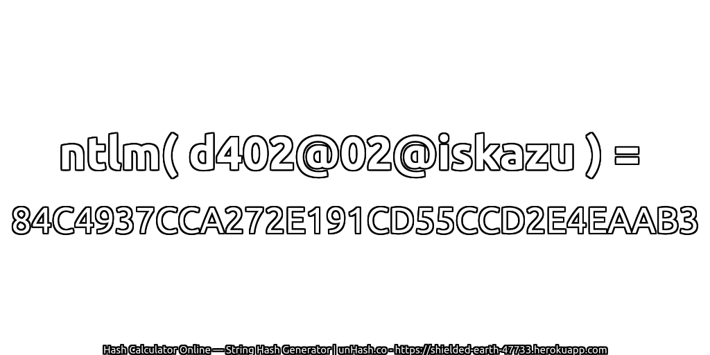 ntlm( d402@02@iskazu ) = 84C4937CCA272E191CD55CCD2E4EAAB3 | unHash.co