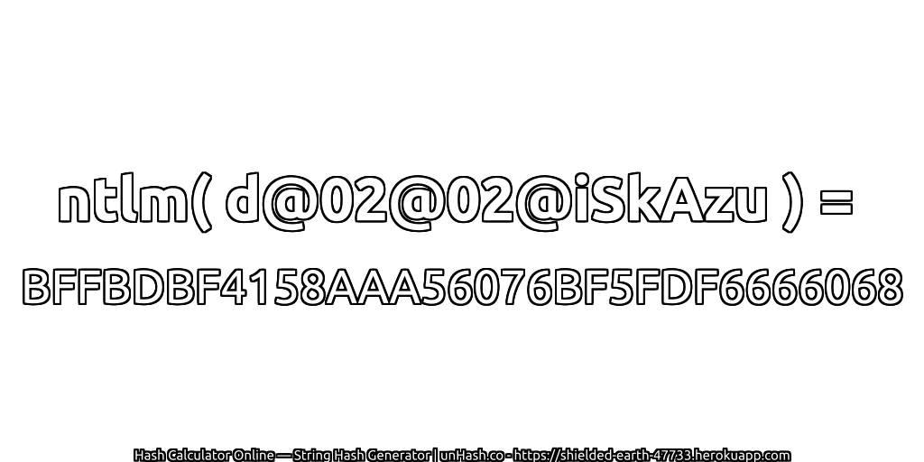 ntlm( d@02@02@iSkAzu ) = BFFBDBF4158AAA56076BF5FDF6666068 | unHash.co
