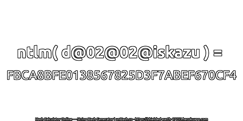 ntlm( d@02@02@iskazu ) = FBCA8BFE0138567825D3F7ABEF670CF4 | unHash.co