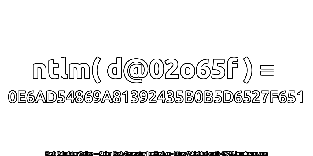 ntlm( d@02o65f ) = 0E6AD54869A81392435B0B5D6527F651 | unHash.co