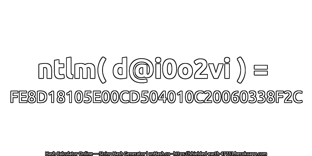 ntlm( d@i0o2vi ) = FE8D18105E00CD504010C20060338F2C | unHash.co