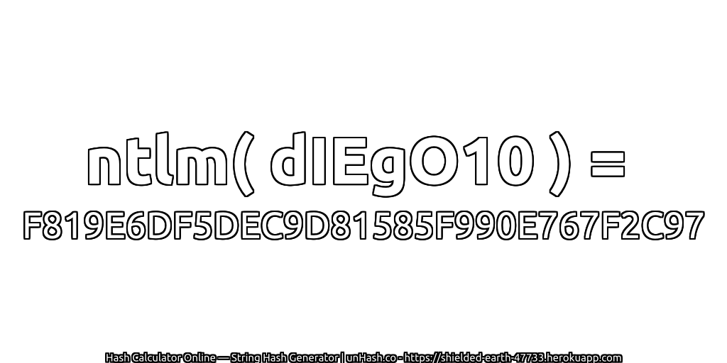 ntlm( dIEgO10 ) = F819E6DF5DEC9D81585F990E767F2C97 | unHash.co