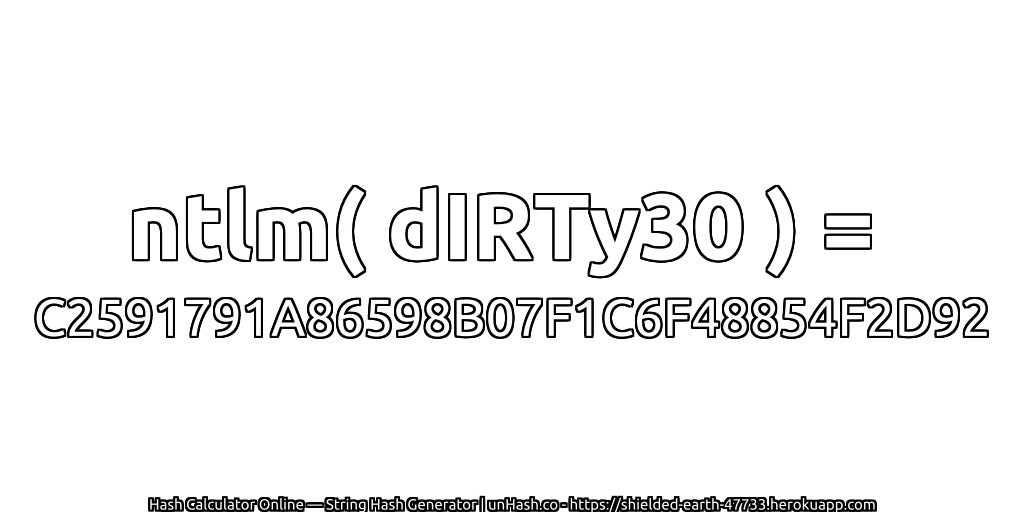 ntlm( dIRTy30 ) = C2591791A86598B07F1C6F48854F2D92 | unHash.co