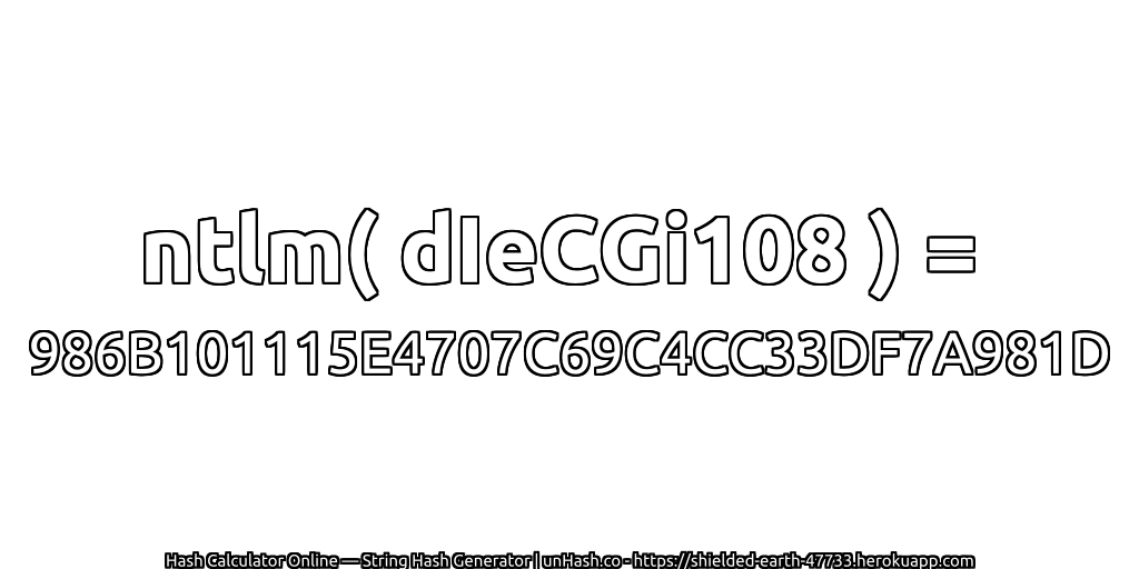 ntlm( dIeCGi108 ) = 986B101115E4707C69C4CC33DF7A981D | unHash.co