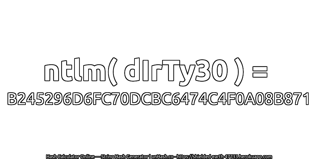 ntlm( dIrTy30 ) = B245296D6FC70DCBC6474C4F0A08B871 | unHash.co