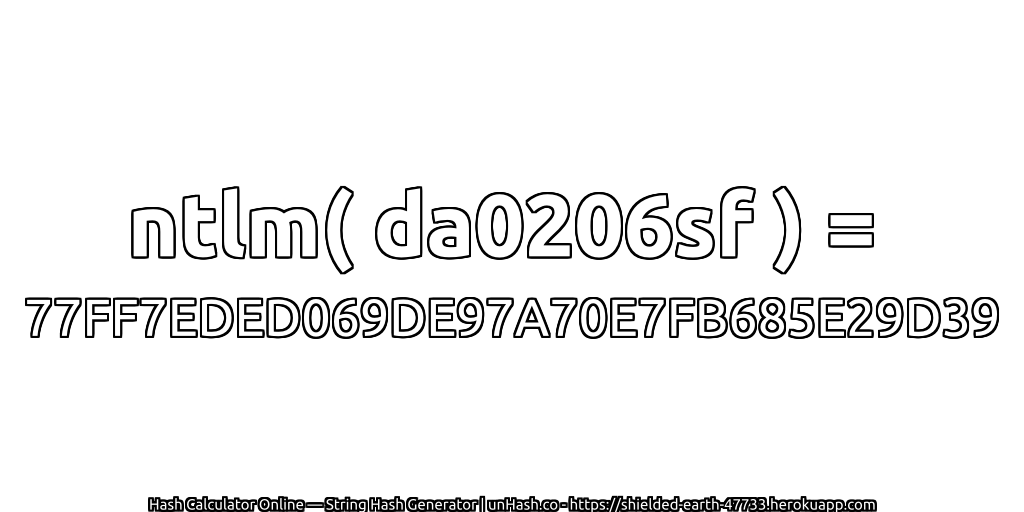 ntlm( da0206sf ) = 77FF7EDED069DE97A70E7FB685E29D39 | unHash.co
