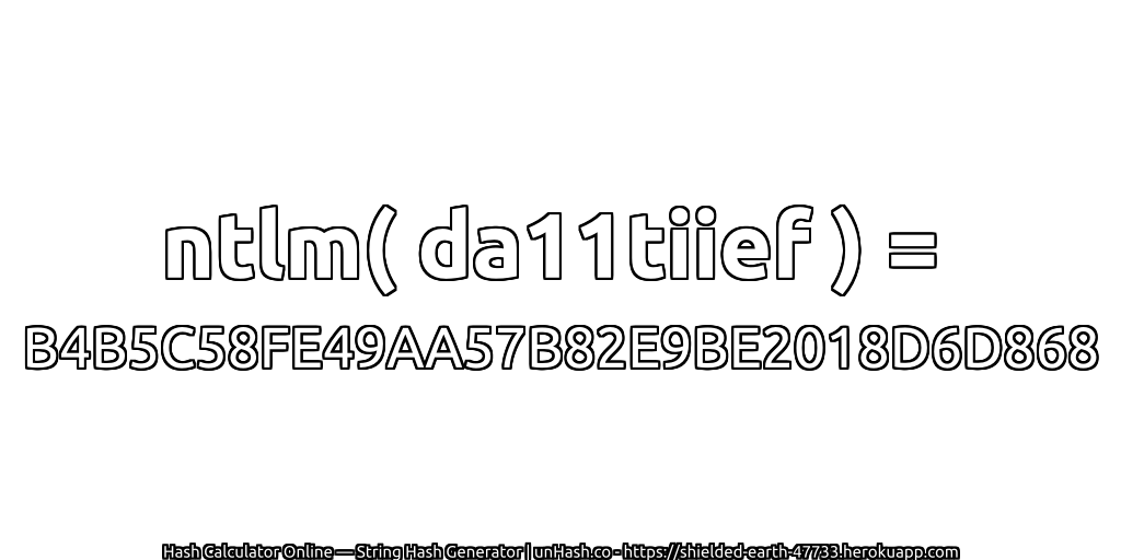 ntlm( da11tiief ) = B4B5C58FE49AA57B82E9BE2018D6D868 | unHash.co