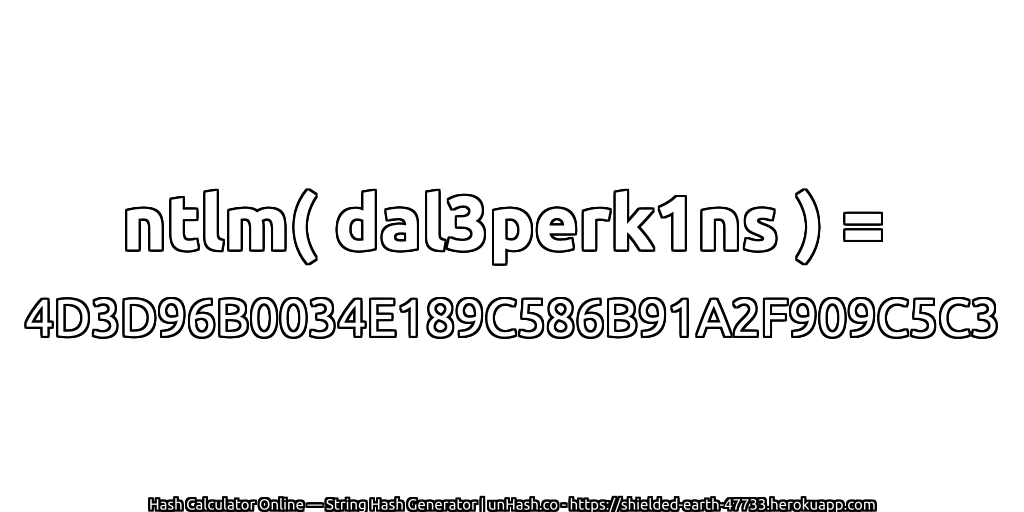 ntlm( dal3perk1ns ) = 4D3D96B0034E189C586B91A2F909C5C3 | unHash.co