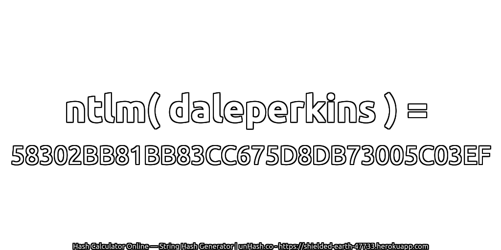 ntlm( daleperkins ) = 58302BB81BB83CC675D8DB73005C03EF | unHash.co