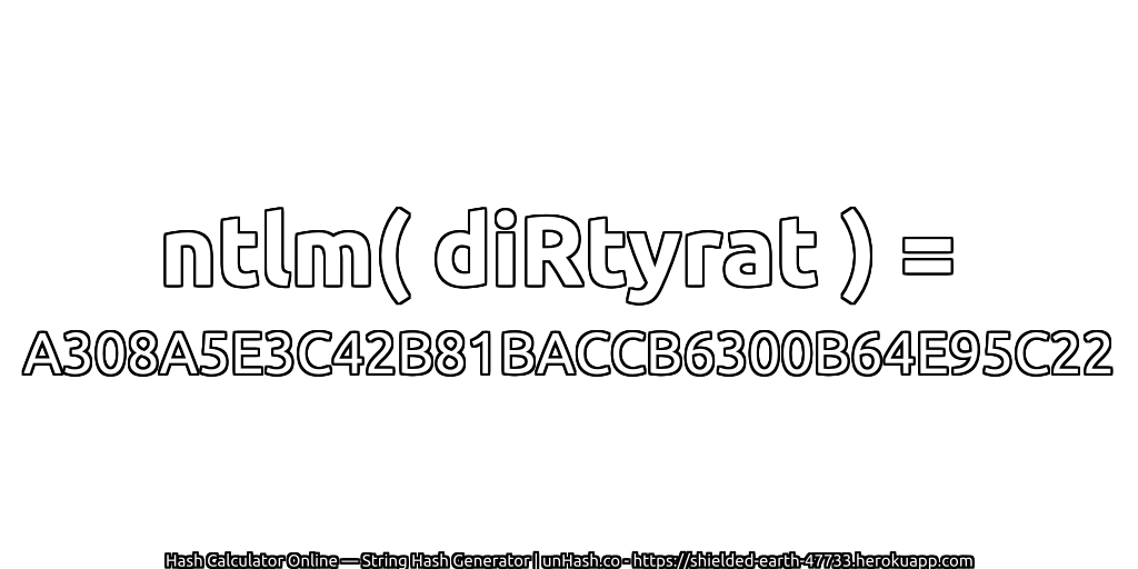 ntlm( diRtyrat ) = A308A5E3C42B81BACCB6300B64E95C22 | unHash.co