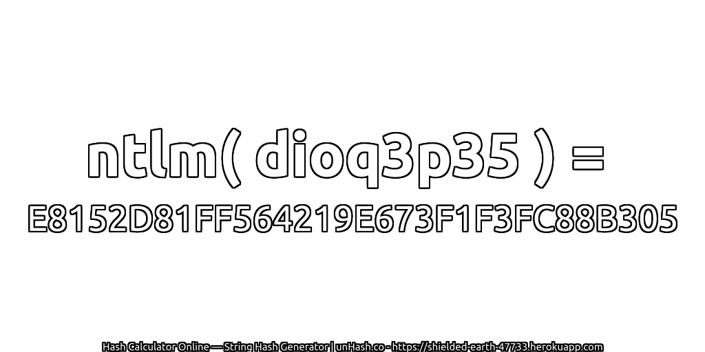 ntlm( dioq3p35 ) = E8152D81FF564219E673F1F3FC88B305 | unHash.co