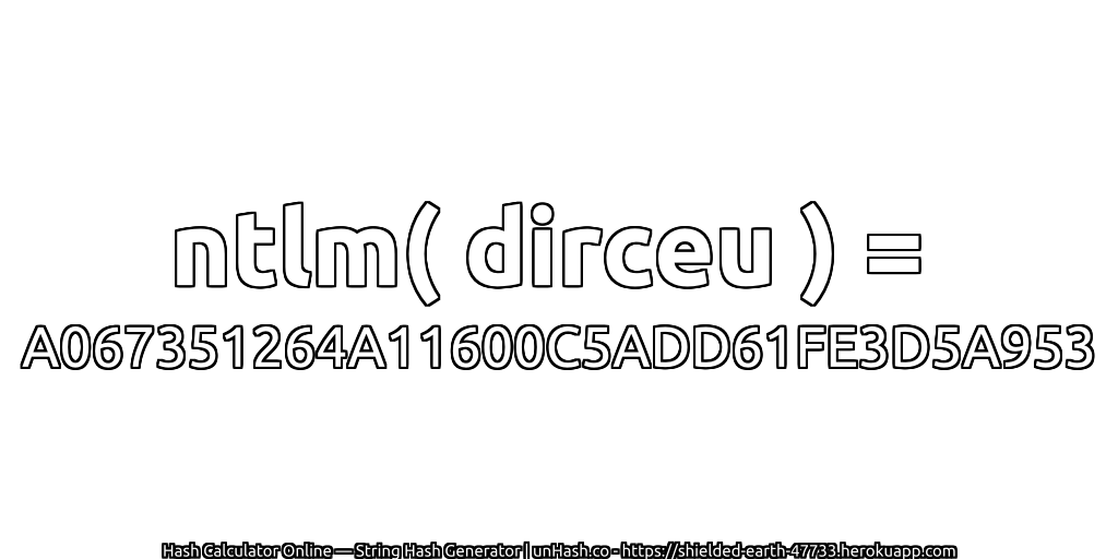 ntlm( dirceu ) = A067351264A11600C5ADD61FE3D5A953 | unHash.co