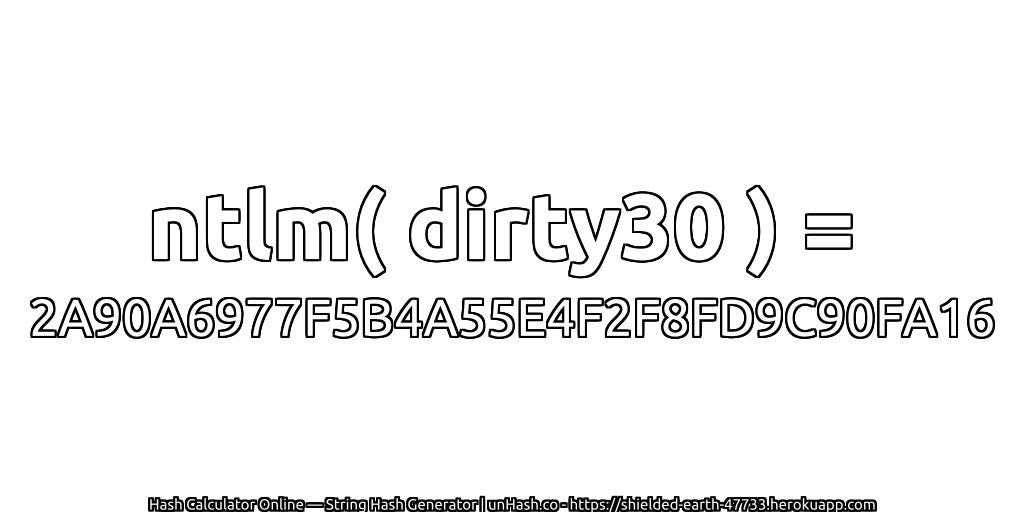 ntlm( dirty30 ) = 2A90A6977F5B4A55E4F2F8FD9C90FA16 | unHash.co