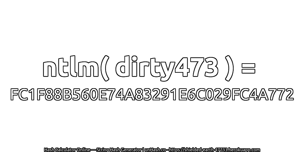 ntlm( dirty473 ) = FC1F88B560E74A83291E6C029FC4A772 | unHash.co