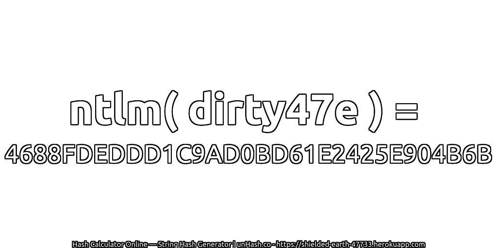 ntlm( dirty47e ) = 4688FDEDDD1C9AD0BD61E2425E904B6B | unHash.co