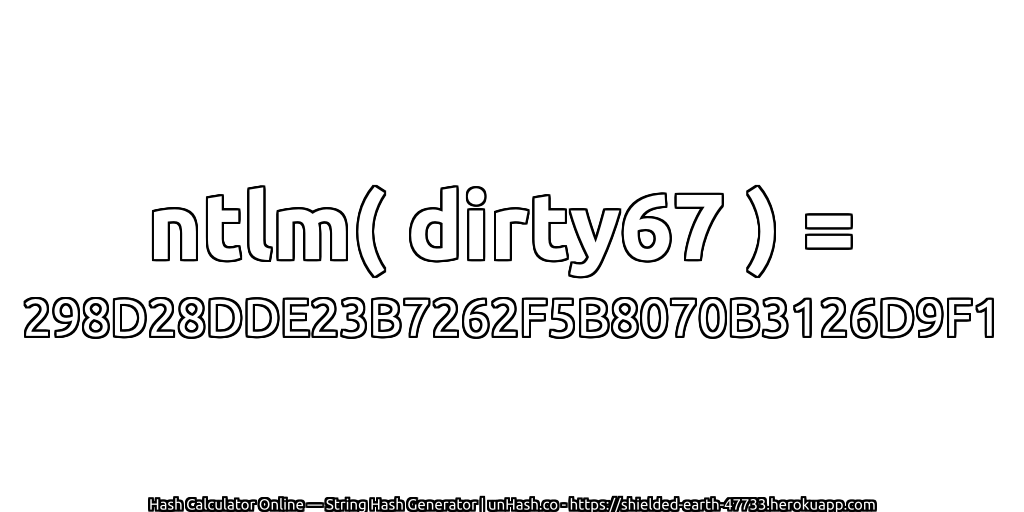 ntlm( dirty67 ) = 298D28DDE23B7262F5B8070B3126D9F1 | unHash.co