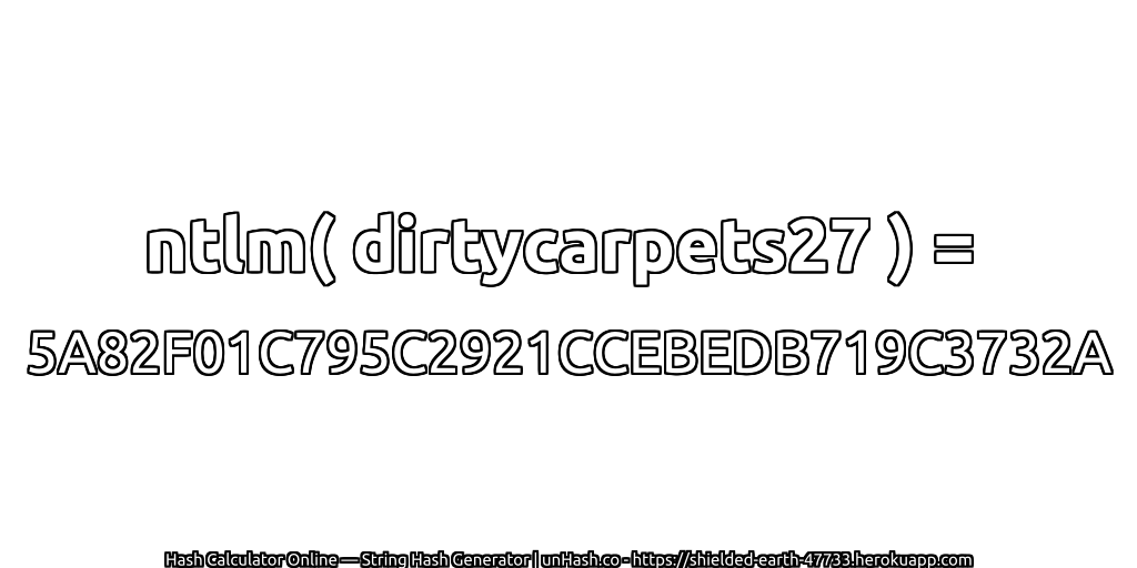 ntlm( dirtycarpets27 ) = 5A82F01C795C2921CCEBEDB719C3732A | unHash.co