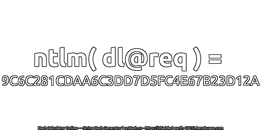 ntlm( dl@req ) = 9C6C281CDAA6C3DD7D5FC4E67B23D12A | unHash.co