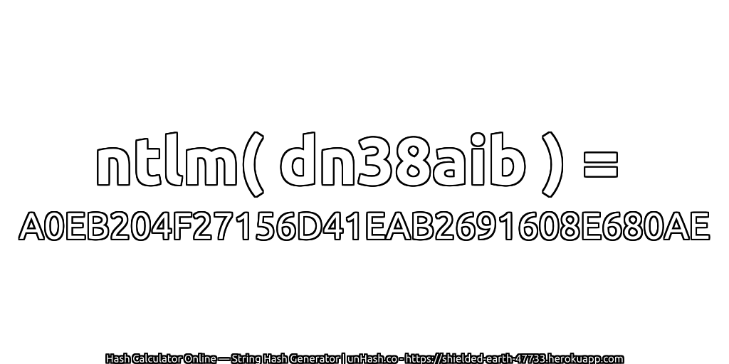 ntlm( dn38aib ) = A0EB204F27156D41EAB2691608E680AE | unHash.co