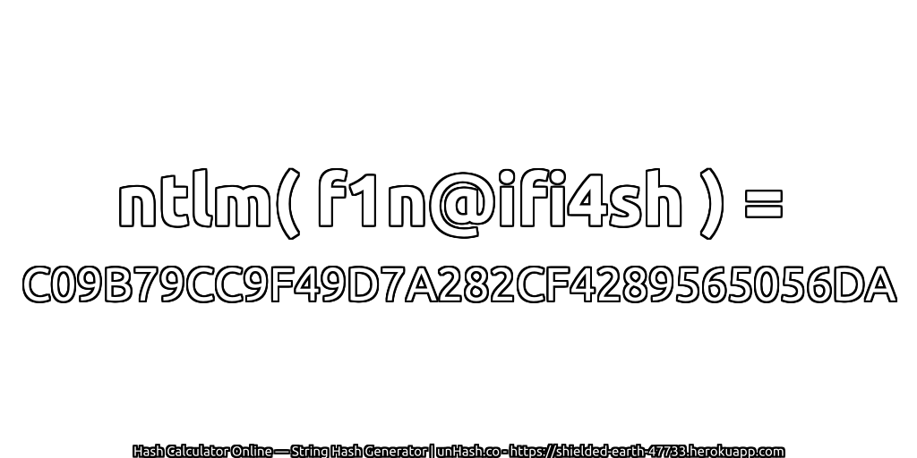 ntlm( f1n@ifi4sh ) = C09B79CC9F49D7A282CF4289565056DA | unHash.co