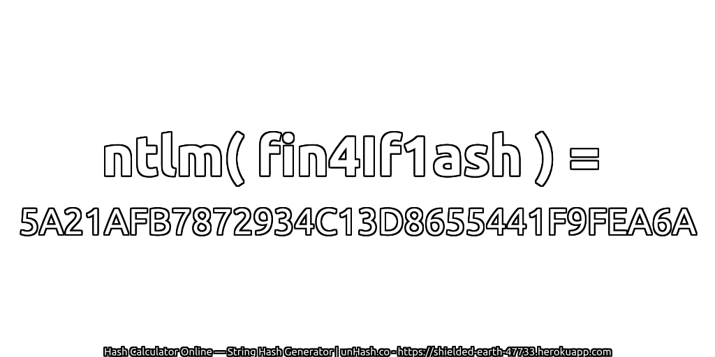 ntlm( fin4If1ash ) = 5A21AFB7872934C13D8655441F9FEA6A | unHash.co