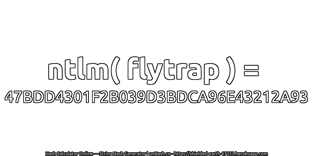 ntlm( flytrap ) = 47BDD4301F2B039D3BDCA96E43212A93 | unHash.co