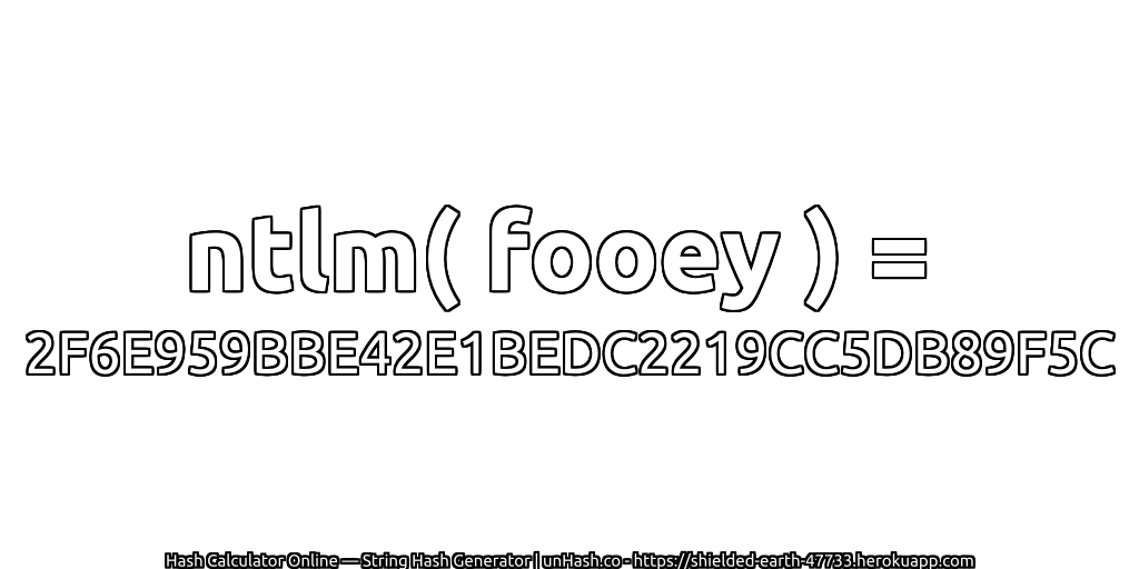 ntlm( fooey ) = 2F6E959BBE42E1BEDC2219CC5DB89F5C | unHash.co