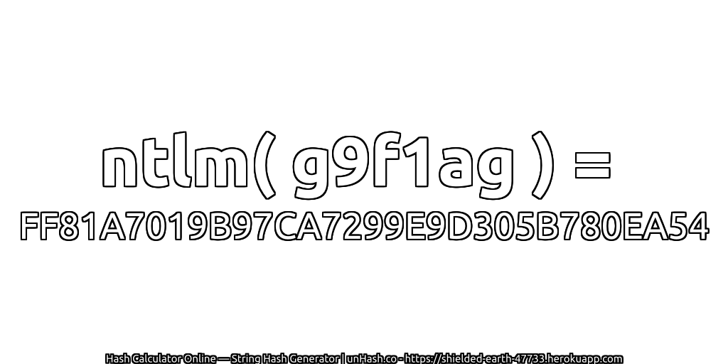 ntlm( g9f1ag ) = FF81A7019B97CA7299E9D305B780EA54 | unHash.co