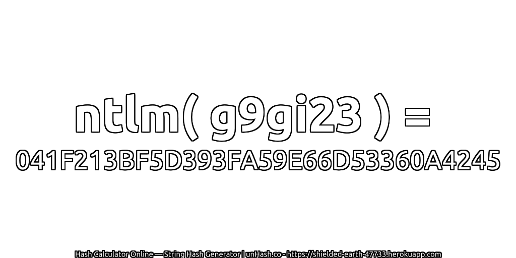 ntlm( g9gi23 ) = 041F213BF5D393FA59E66D53360A4245 | unHash.co