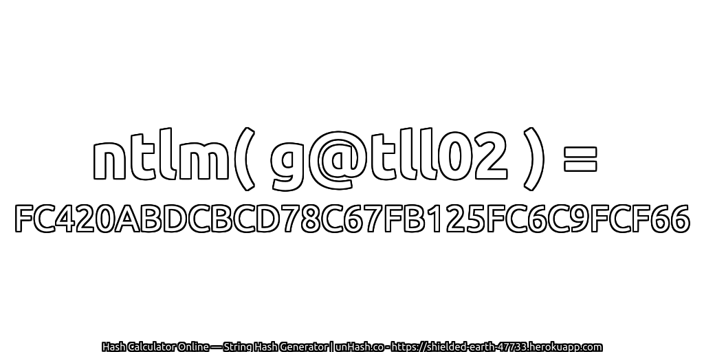 ntlm( g@tll02 ) = FC420ABDCBCD78C67FB125FC6C9FCF66 | unHash.co