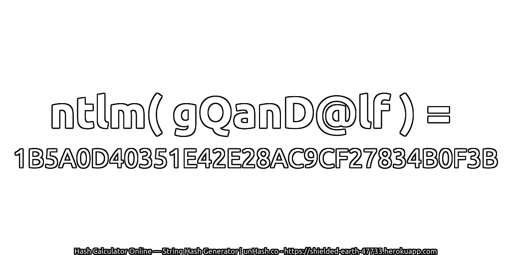 ntlm( gQanD@lf ) = 1B5A0D40351E42E28AC9CF27834B0F3B | unHash.co