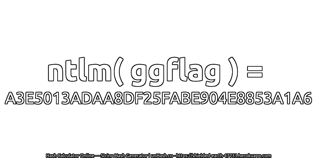 ntlm( ggflag ) = A3E5013ADAA8DF25FABE904E8853A1A6 | unHash.co