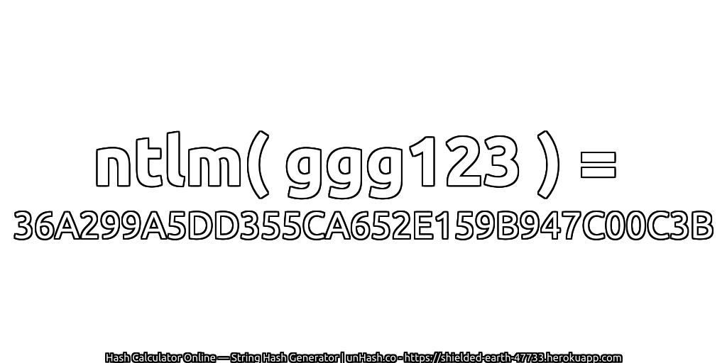 ntlm( ggg123 ) = 36A299A5DD355CA652E159B947C00C3B | unHash.co