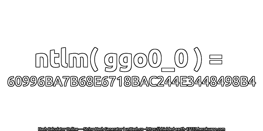 ntlm( ggo0_0 ) = 60996BA7B68E6718BAC244E3448498B4 | unHash.co