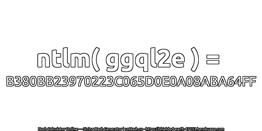 ntlm( ggql2e ) = B380BB23970223C065D0E0A08ABA64FF | unHash.co