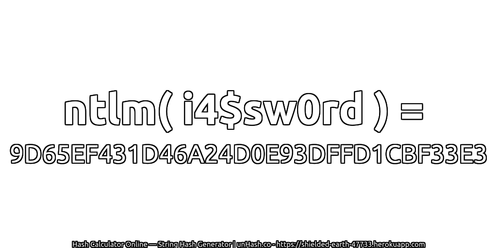 ntlm( i4$sw0rd ) = 9D65EF431D46A24D0E93DFFD1CBF33E3 | unHash.co