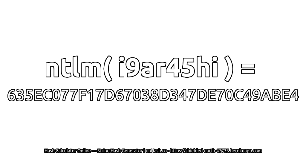 ntlm( i9ar45hi ) = 635EC077F17D67038D347DE70C49ABE4 | unHash.co