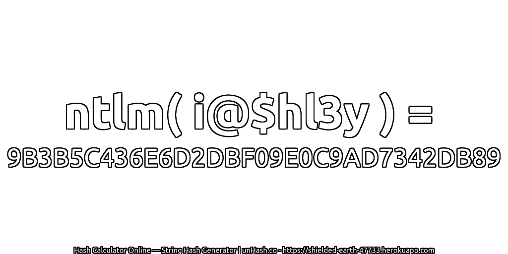 ntlm( i@$hl3y ) = 9B3B5C436E6D2DBF09E0C9AD7342DB89 | unHash.co